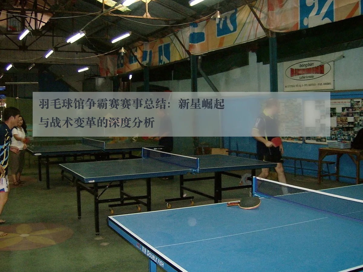 羽毛球馆争霸赛赛事总结：新星崛起与战术变革的深度分析